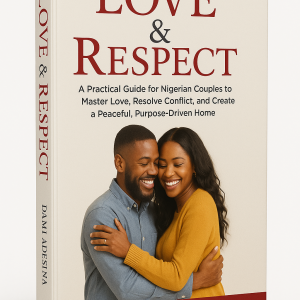 Love & Respect: A Practical Guide for Nigerian Couples to Master Love, Resolve Conflict, and Create a Peaceful, Purpose-Driven Home